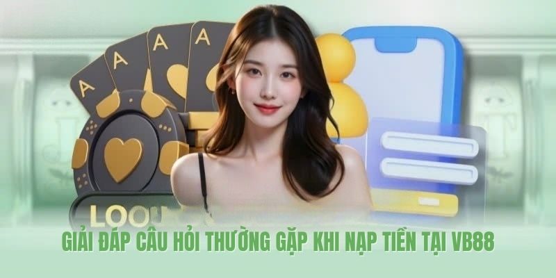 Giải đáp câu hỏi thường gặp khi nạp tiền tại VB88